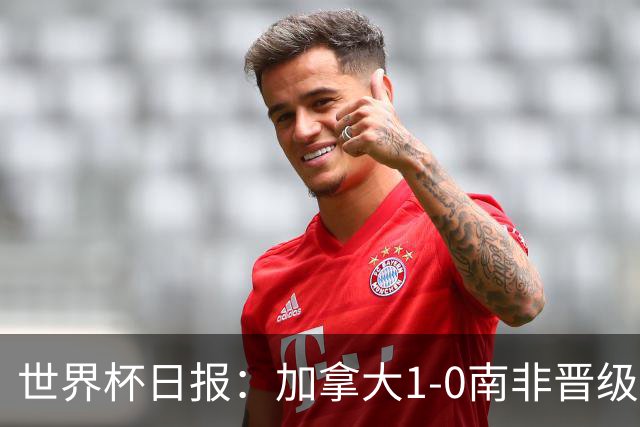 世界杯日报：加拿大1-0南非晋级创历史 韩国主帅洪明甫下课