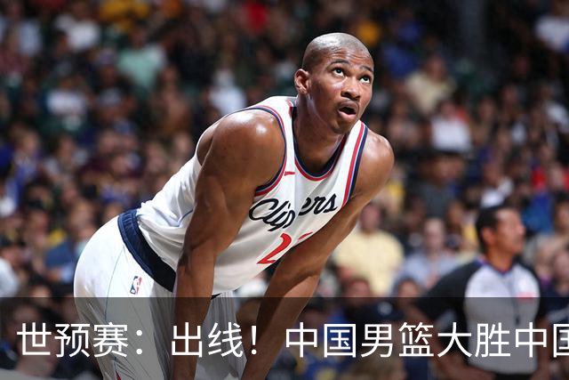 世预赛：出线！中国男篮大胜中国台北男篮 赵继伟李弘权均17分