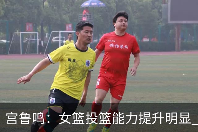 宫鲁鸣：女篮投篮能力提升明显 盼海外球员尽早归队