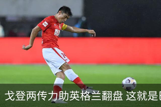 戈登两传力助英格兰翻盘 这就是巴萨为何放弃拉什福德