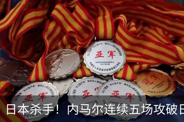 日本杀手！内马尔连续五场攻破日本球门 进9球历史最多