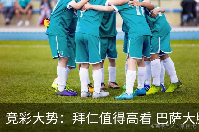 竞彩大势：拜仁值得高看 巴萨大胜可期